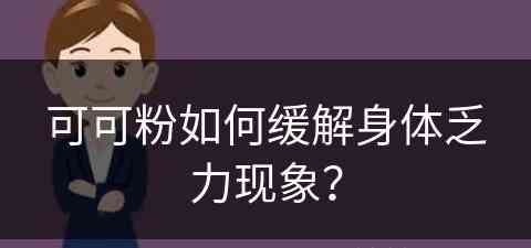 可可粉如何缓解身体乏力现象？